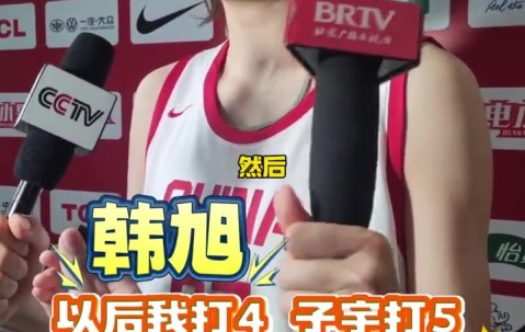 韩旭：以后可能作为4号位和张子宇搭配 跟她打球很开心